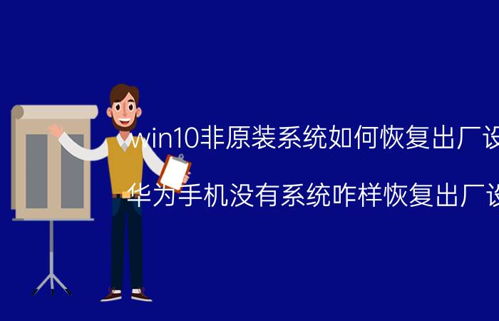 win10非原装系统如何恢复出厂设置 华为手机没有系统咋样恢复出厂设置？